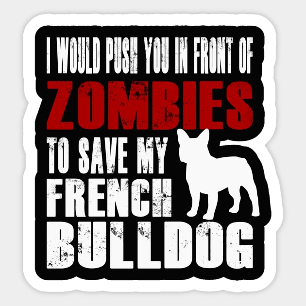 I Would Push You In Front Of Zombies To Save My French Bulldog Sticker by Yesteeyear